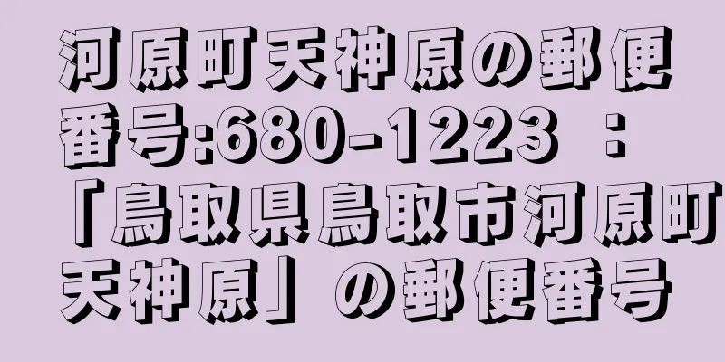 河原町天神原の郵便番号:680-1223 ： 「鳥取県鳥取市河原町天神原」の郵便番号