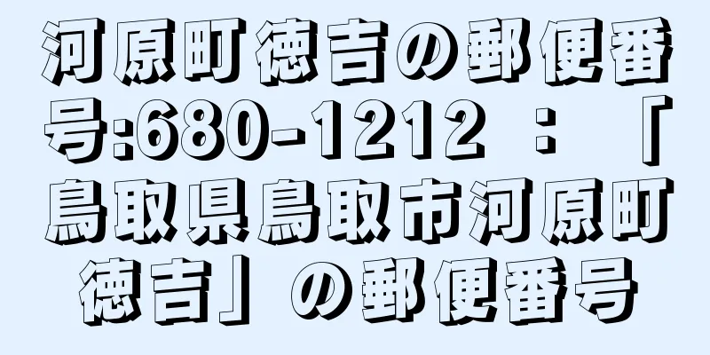 河原町徳吉の郵便番号:680-1212 ： 「鳥取県鳥取市河原町徳吉」の郵便番号