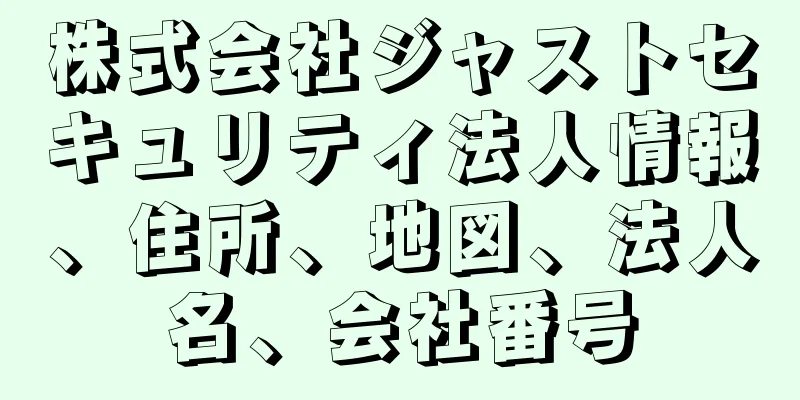 株式会社ジャストセキュリティ法人情報、住所、地図、法人名、会社番号