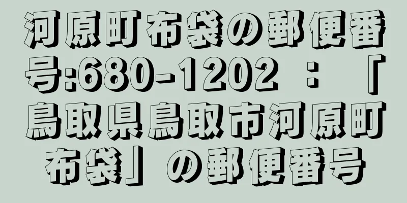 河原町布袋の郵便番号:680-1202 ： 「鳥取県鳥取市河原町布袋」の郵便番号