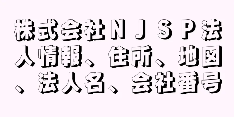 株式会社ＮＪＳＰ法人情報、住所、地図、法人名、会社番号