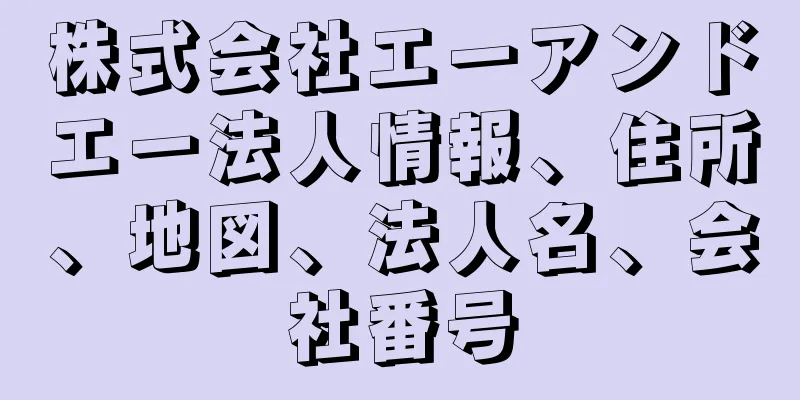 株式会社エーアンドエー法人情報、住所、地図、法人名、会社番号