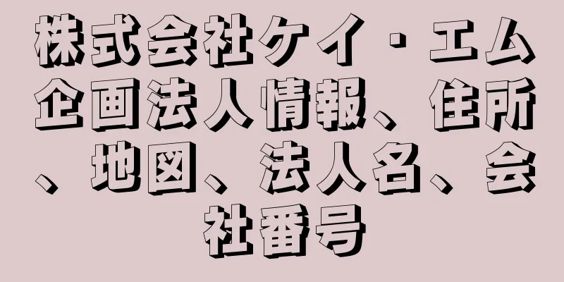 株式会社ケイ・エム企画法人情報、住所、地図、法人名、会社番号