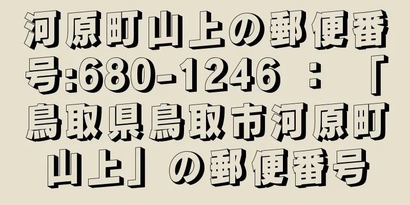 河原町山上の郵便番号:680-1246 ： 「鳥取県鳥取市河原町山上」の郵便番号