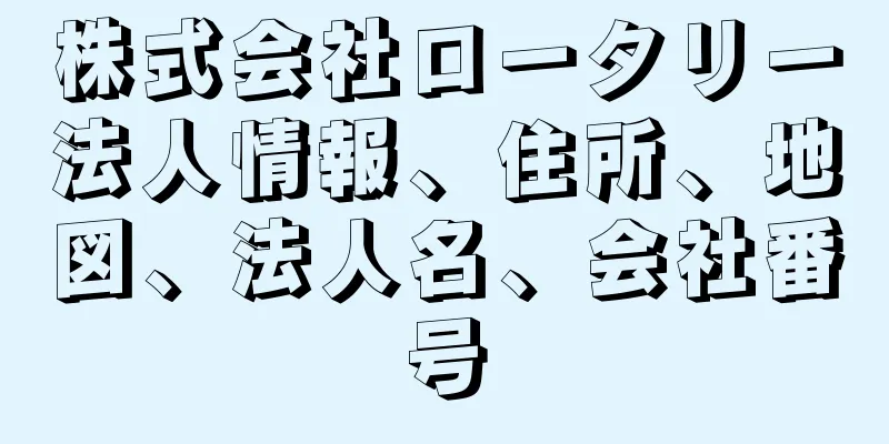 株式会社ロータリー法人情報、住所、地図、法人名、会社番号