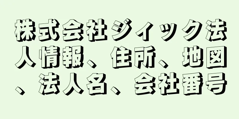 株式会社ジィック法人情報、住所、地図、法人名、会社番号