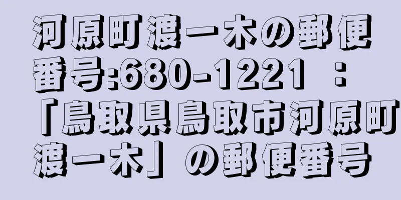 河原町渡一木の郵便番号:680-1221 ： 「鳥取県鳥取市河原町渡一木」の郵便番号