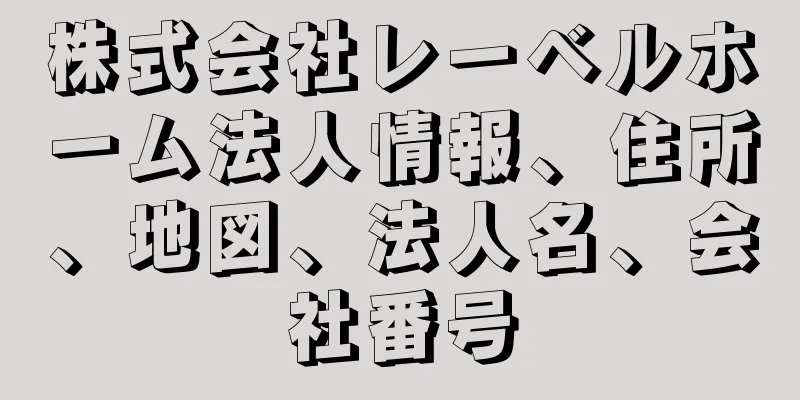 株式会社レーベルホーム法人情報、住所、地図、法人名、会社番号