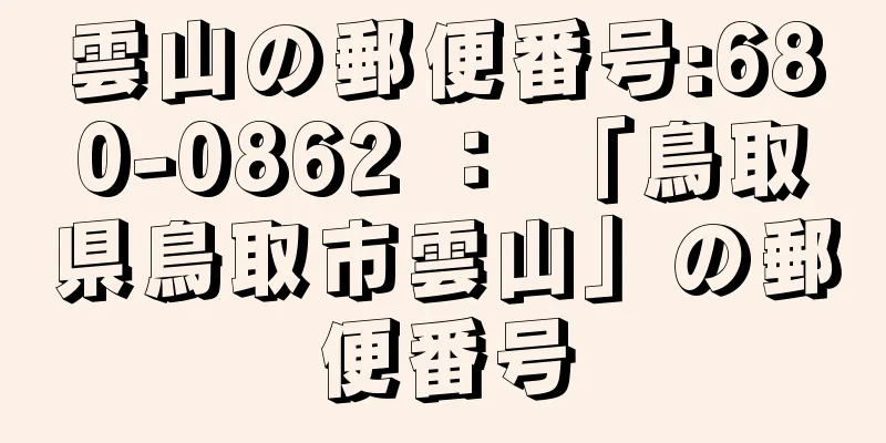 雲山の郵便番号:680-0862 ： 「鳥取県鳥取市雲山」の郵便番号