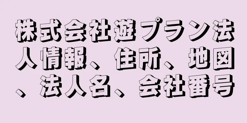 株式会社遊プラン法人情報、住所、地図、法人名、会社番号