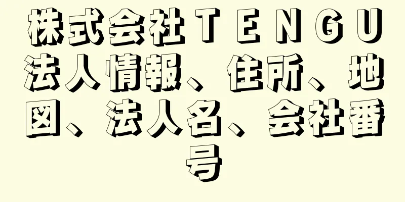 株式会社ＴＥＮＧＵ法人情報、住所、地図、法人名、会社番号