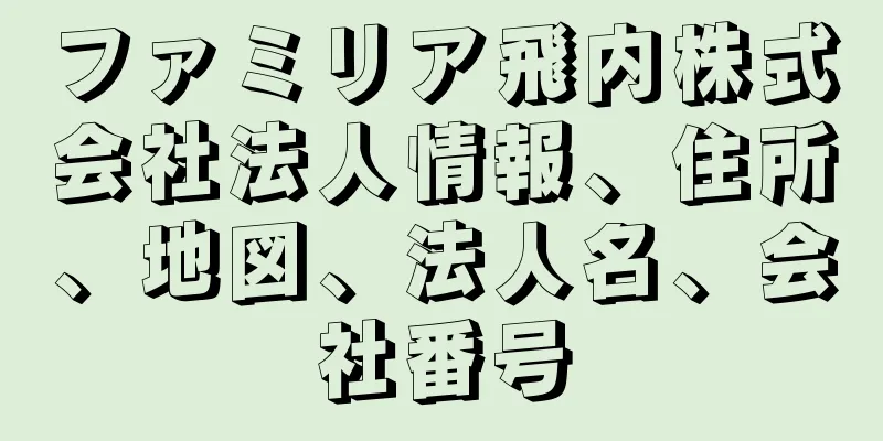 ファミリア飛内株式会社法人情報、住所、地図、法人名、会社番号