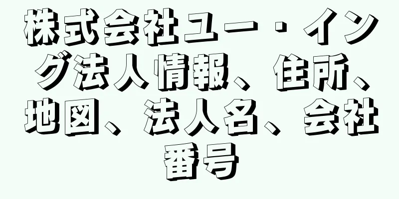 株式会社ユー・イング法人情報、住所、地図、法人名、会社番号