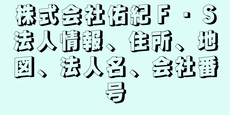 株式会社佑紀Ｆ・Ｓ法人情報、住所、地図、法人名、会社番号