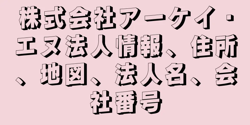株式会社アーケイ・エヌ法人情報、住所、地図、法人名、会社番号