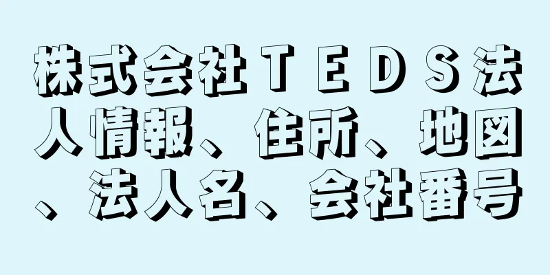 株式会社ＴＥＤＳ法人情報、住所、地図、法人名、会社番号