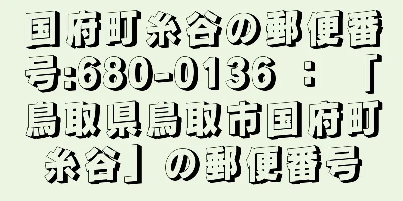 国府町糸谷の郵便番号:680-0136 ： 「鳥取県鳥取市国府町糸谷」の郵便番号