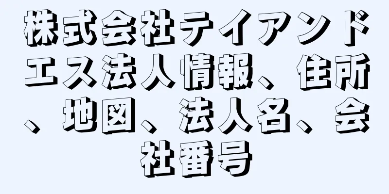 株式会社テイアンドエス法人情報、住所、地図、法人名、会社番号