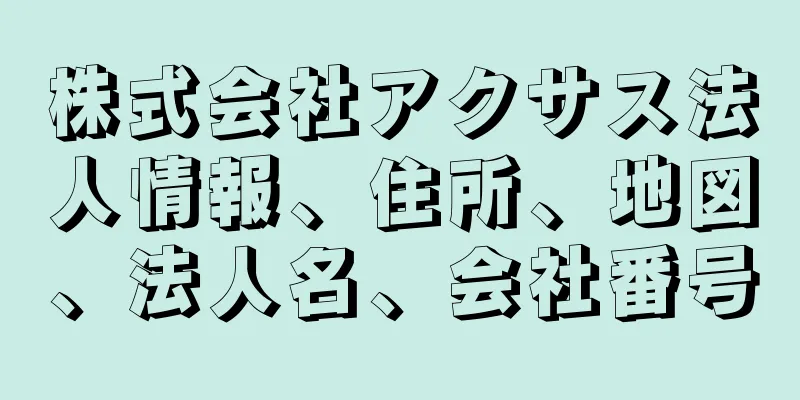 株式会社アクサス法人情報、住所、地図、法人名、会社番号