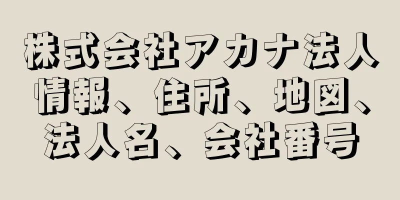 株式会社アカナ法人情報、住所、地図、法人名、会社番号