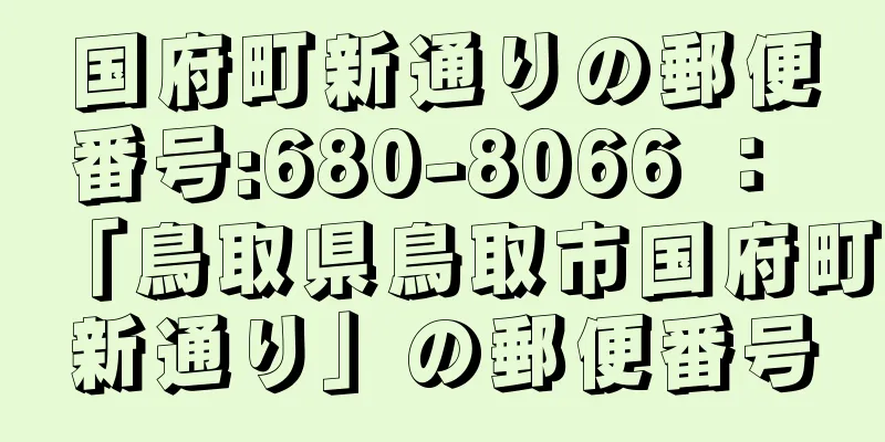 国府町新通りの郵便番号:680-8066 ： 「鳥取県鳥取市国府町新通り」の郵便番号