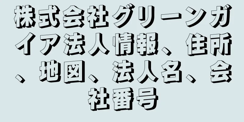 株式会社グリーンガイア法人情報、住所、地図、法人名、会社番号