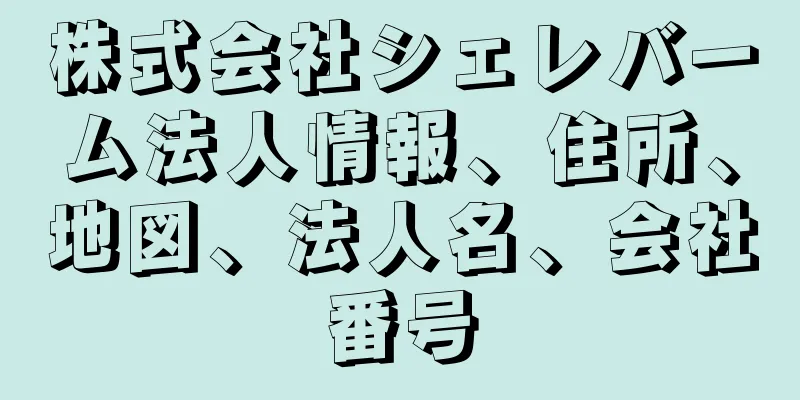 株式会社シェレバーム法人情報、住所、地図、法人名、会社番号