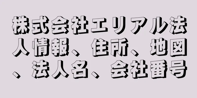 株式会社エリアル法人情報、住所、地図、法人名、会社番号