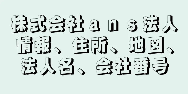 株式会社ａｎｓ法人情報、住所、地図、法人名、会社番号