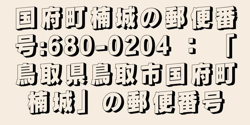 国府町楠城の郵便番号:680-0204 ： 「鳥取県鳥取市国府町楠城」の郵便番号