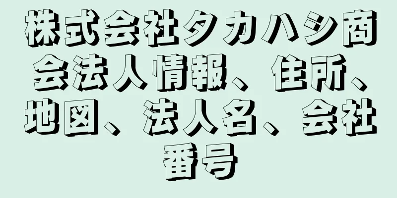 株式会社タカハシ商会法人情報、住所、地図、法人名、会社番号