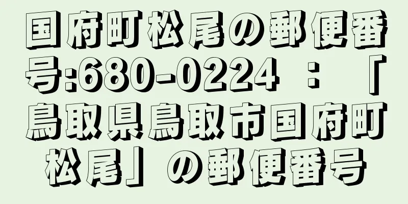 国府町松尾の郵便番号:680-0224 ： 「鳥取県鳥取市国府町松尾」の郵便番号