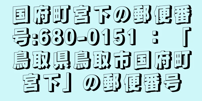 国府町宮下の郵便番号:680-0151 ： 「鳥取県鳥取市国府町宮下」の郵便番号