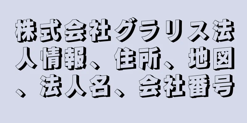 株式会社グラリス法人情報、住所、地図、法人名、会社番号