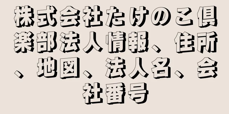 株式会社たけのこ倶楽部法人情報、住所、地図、法人名、会社番号