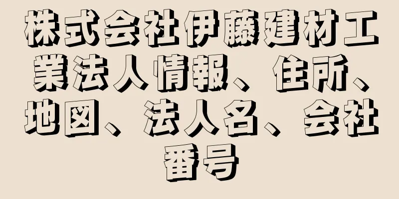 株式会社伊藤建材工業法人情報、住所、地図、法人名、会社番号