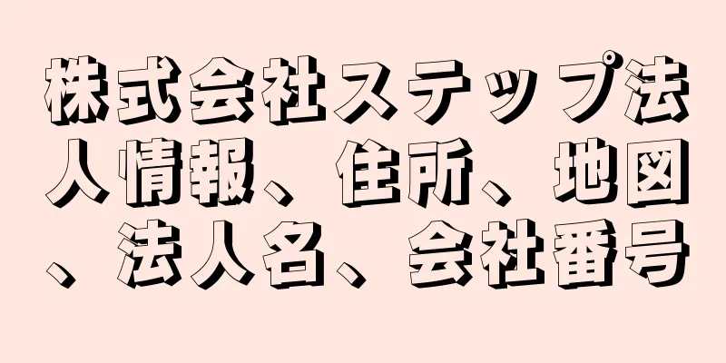 株式会社ステップ法人情報、住所、地図、法人名、会社番号