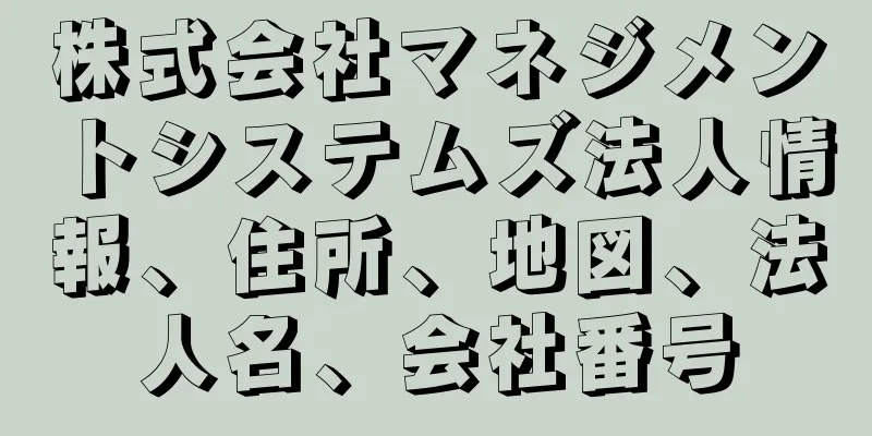 株式会社マネジメントシステムズ法人情報、住所、地図、法人名、会社番号