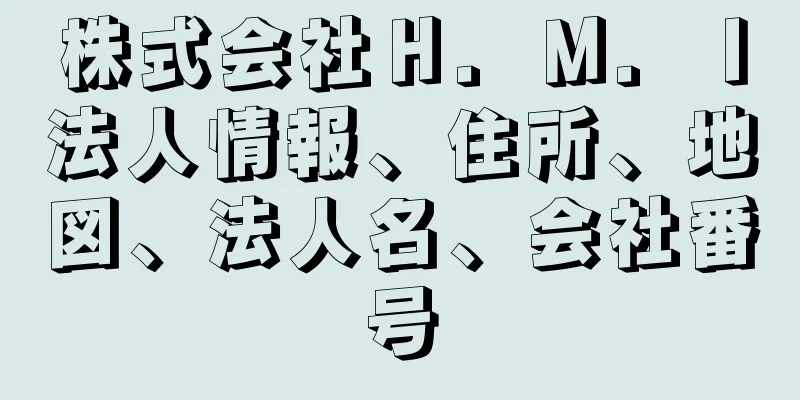 株式会社Ｈ．Ｍ．Ｉ法人情報、住所、地図、法人名、会社番号