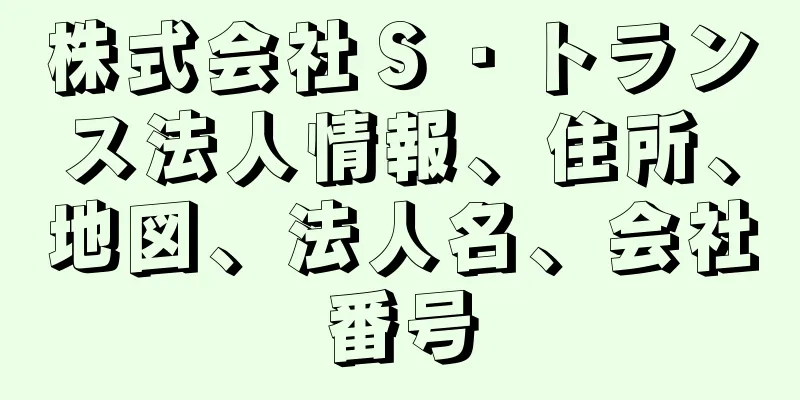 株式会社Ｓ・トランス法人情報、住所、地図、法人名、会社番号