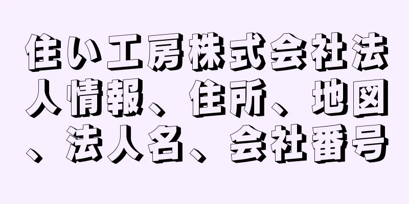 住い工房株式会社法人情報、住所、地図、法人名、会社番号