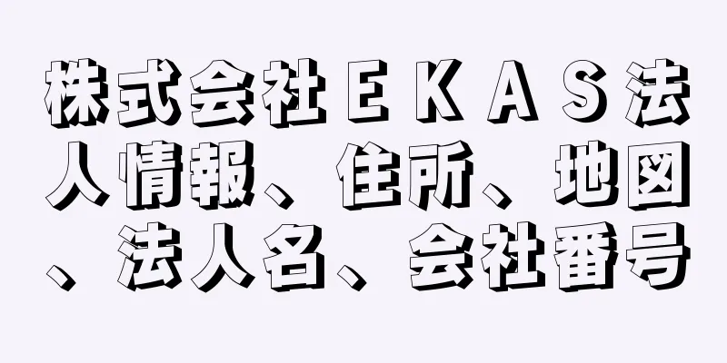 株式会社ＥＫＡＳ法人情報、住所、地図、法人名、会社番号