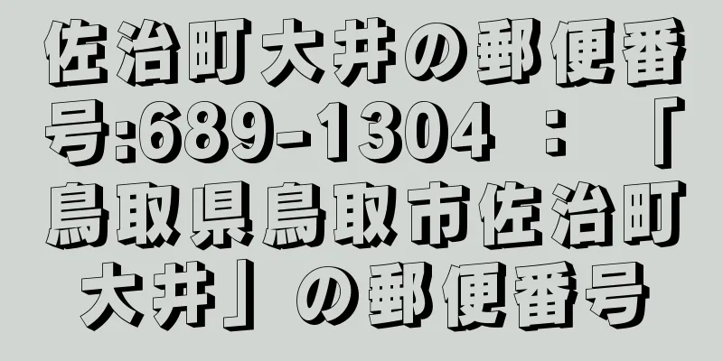 佐治町大井の郵便番号:689-1304 ： 「鳥取県鳥取市佐治町大井」の郵便番号