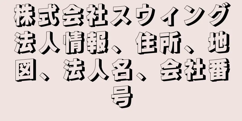 株式会社スウィング法人情報、住所、地図、法人名、会社番号