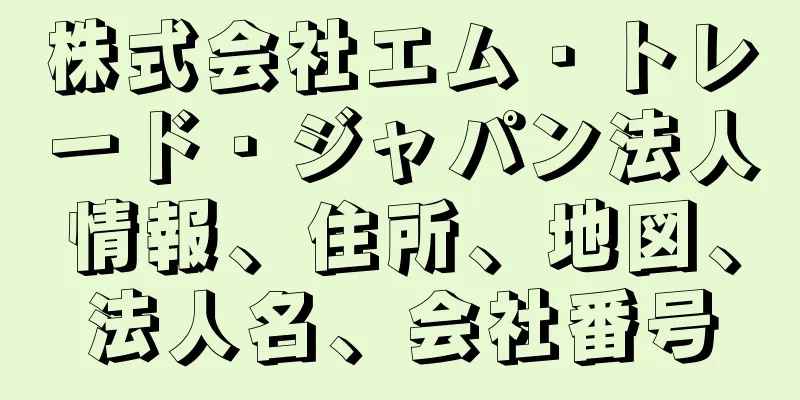 株式会社エム・トレード・ジャパン法人情報、住所、地図、法人名、会社番号