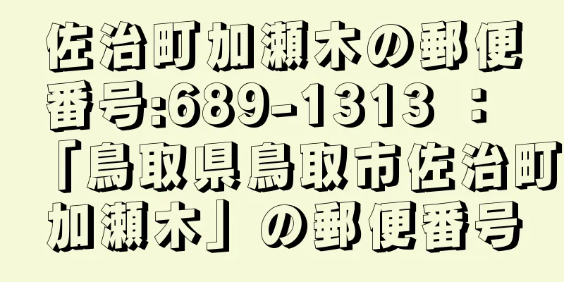 佐治町加瀬木の郵便番号:689-1313 ： 「鳥取県鳥取市佐治町加瀬木」の郵便番号