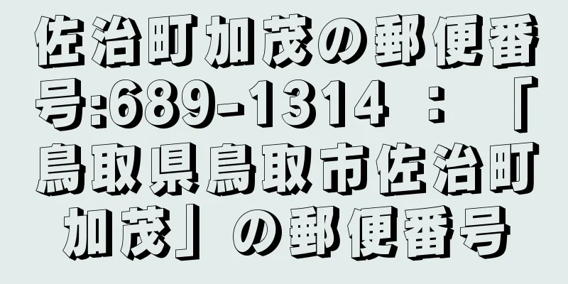 佐治町加茂の郵便番号:689-1314 ： 「鳥取県鳥取市佐治町加茂」の郵便番号