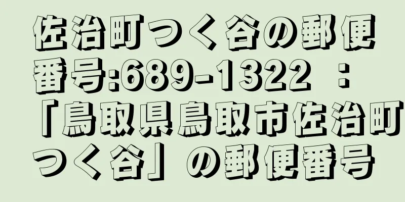 佐治町つく谷の郵便番号:689-1322 ： 「鳥取県鳥取市佐治町つく谷」の郵便番号