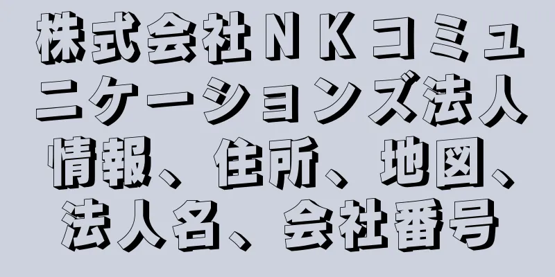 株式会社ＮＫコミュニケーションズ法人情報、住所、地図、法人名、会社番号