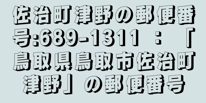 佐治町津野の郵便番号:689-1311 ： 「鳥取県鳥取市佐治町津野」の郵便番号